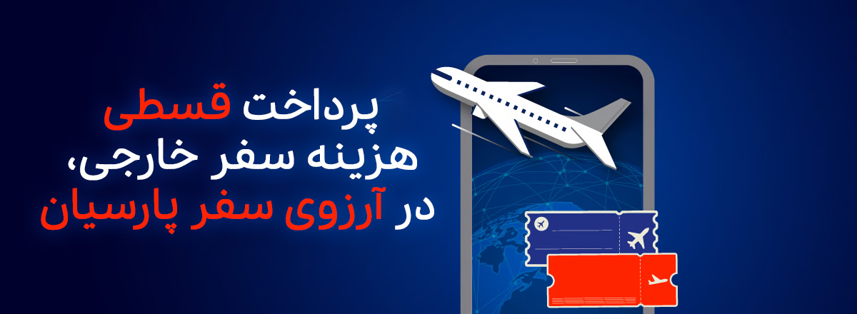 پرداخت مرحله‌ای هزینه سفر خارجی، شرایط استثنایی در آرزوی سفر پارسیان