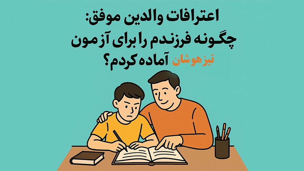 اعترافات والدین موفق: چگونه فرزندم را برای آزمون تیزهوشان آماده کردم؟ اعترافات والدین موفق